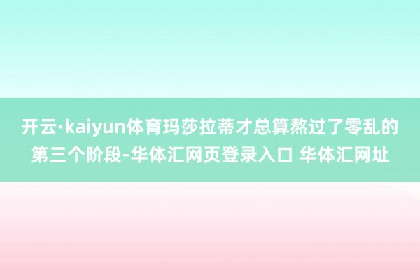 开云·kaiyun体育玛莎拉蒂才总算熬过了零乱的第三个阶段-华体汇网页登录入口 华体汇网址