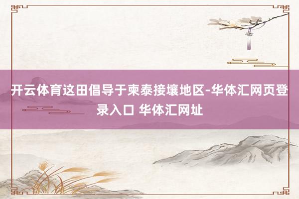 开云体育这田倡导于柬泰接壤地区-华体汇网页登录入口 华体汇网址