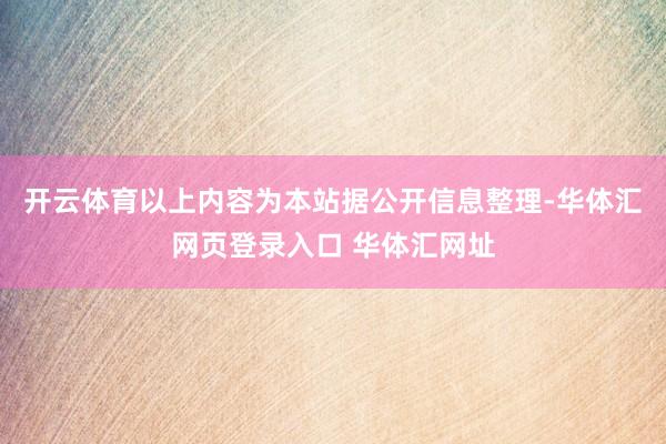 开云体育以上内容为本站据公开信息整理-华体汇网页登录入口 华体汇网址