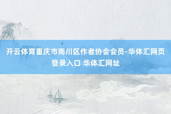 开云体育重庆市南川区作者协会会员-华体汇网页登录入口 华体汇网址