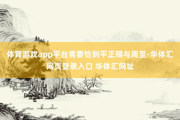 体育游戏app平台需要恰到平正赐与周至-华体汇网页登录入口 华体汇网址
