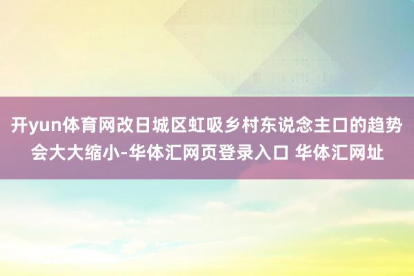 开yun体育网改日城区虹吸乡村东说念主口的趋势会大大缩小-华体汇网页登录入口 华体汇网址