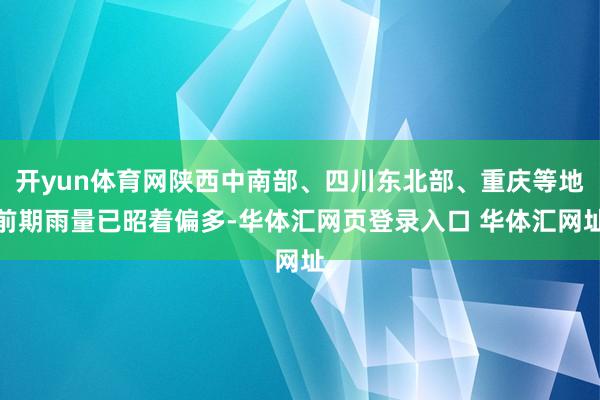 开yun体育网陕西中南部、四川东北部、重庆等地前期雨量已昭着偏多-华体汇网页登录入口 华体汇网址