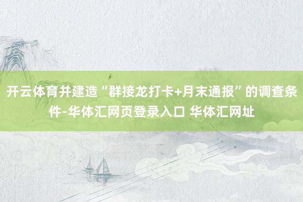 开云体育并建造“群接龙打卡+月末通报”的调查条件-华体汇网页登录入口 华体汇网址