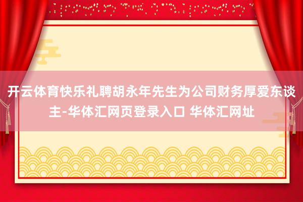 开云体育快乐礼聘胡永年先生为公司财务厚爱东谈主-华体汇网页登录入口 华体汇网址