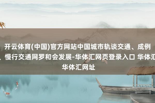 开云体育(中国)官方网站中国城市轨谈交通、成例公交、慢行交通网罗和会发展-华体汇网页登录入口 华体汇网址