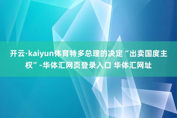 开云·kaiyun体育特多总理的决定“出卖国度主权”-华体汇网页登录入口 华体汇网址